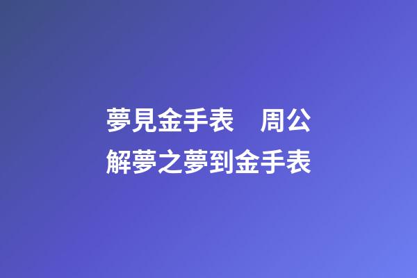 夢見金手表　周公解夢之夢到金手表